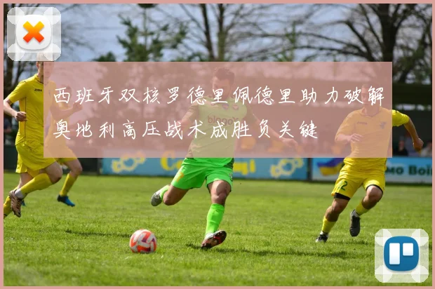 西班牙双核罗德里佩德里助力破解奥地利高压战术成胜负关键