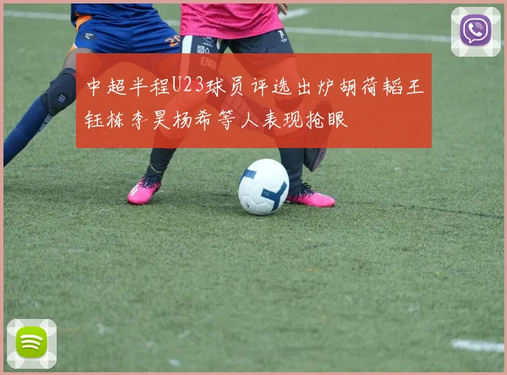 中超半程U23球员评选出炉胡荷韬王钰栋李昊杨希等人表现抢眼