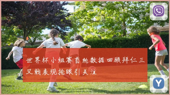 世界杯小组赛首轮数据回顾拜仁三叉戟表现抢眼引关注