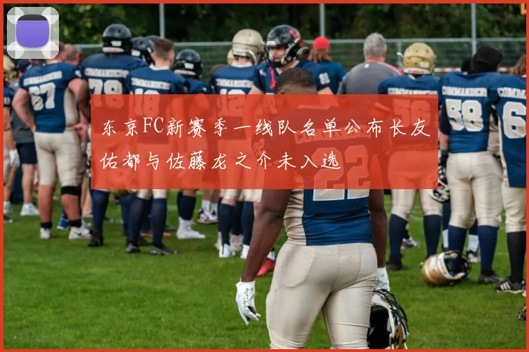 东京FC新赛季一线队名单公布长友佑都与佐藤龙之介未入选
