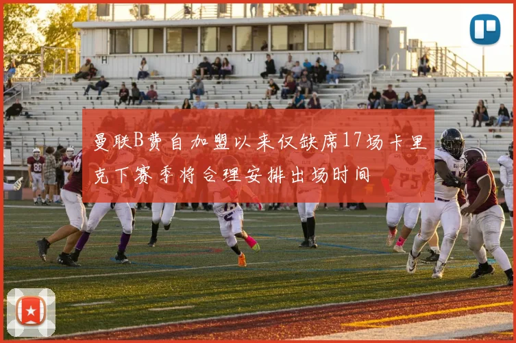 曼联B费自加盟以来仅缺席17场卡里克下赛季将合理安排出场时间