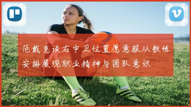范戴克谈右中卫位置愿意服从教练安排展现职业精神与团队意识
