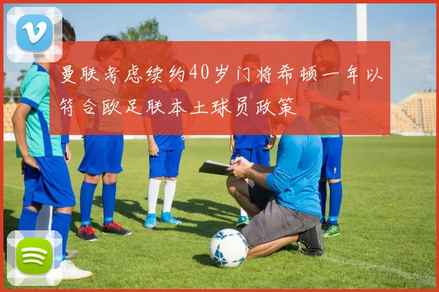曼联考虑续约40岁门将希顿一年以符合欧足联本土球员政策